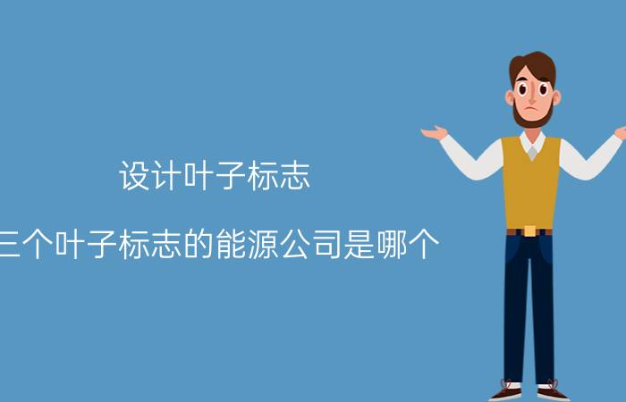 设计叶子标志 三个叶子标志的能源公司是哪个？